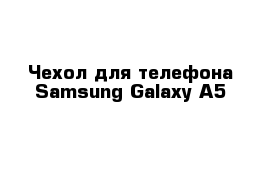 Чехол для телефона Samsung Galaxy A5